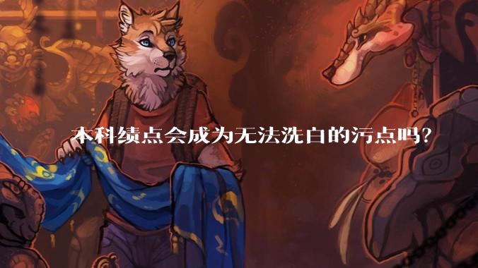 本科绩点会成为无法洗白的污点吗？